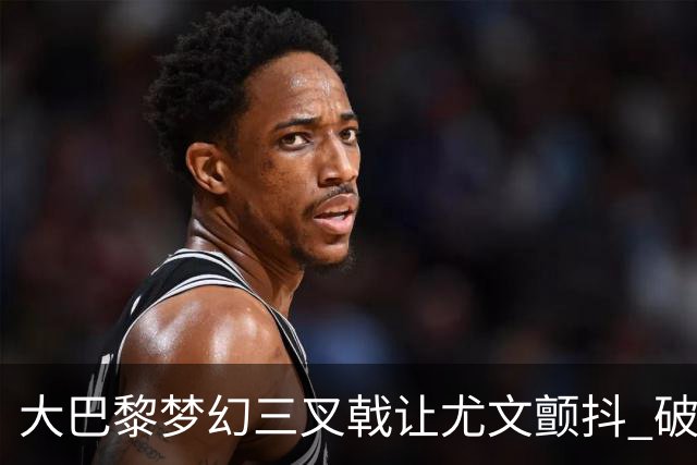 大巴黎梦幻三叉戟让尤文颤抖 破咒良机到来？